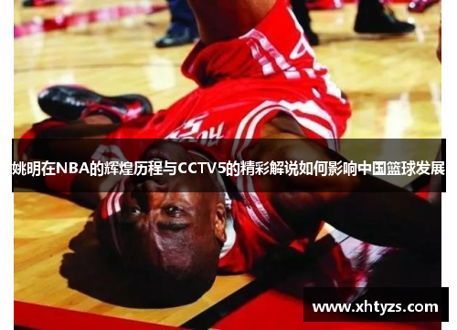 姚明在NBA的辉煌历程与CCTV5的精彩解说如何影响中国篮球发展