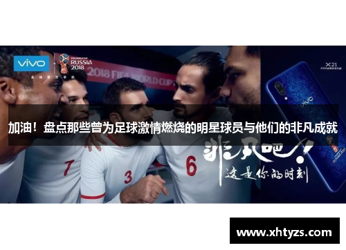 加油！盘点那些曾为足球激情燃烧的明星球员与他们的非凡成就