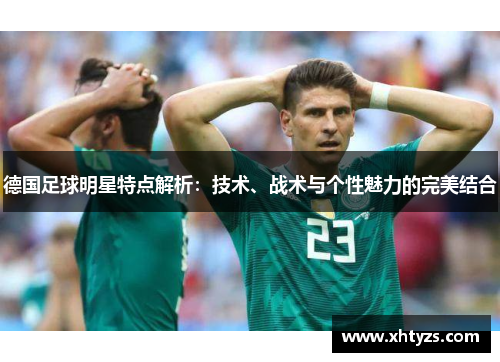 德国足球明星特点解析：技术、战术与个性魅力的完美结合