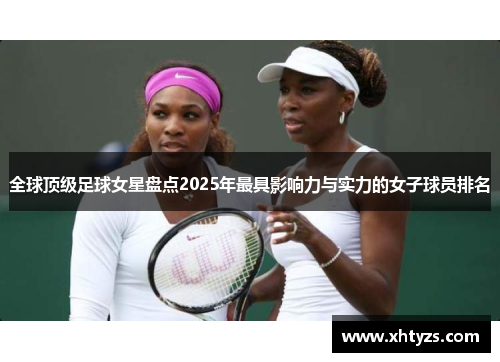 全球顶级足球女星盘点2025年最具影响力与实力的女子球员排名