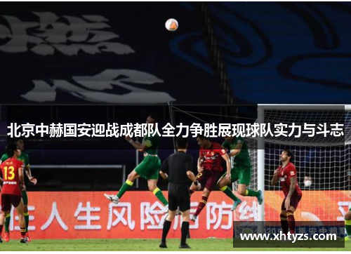 北京中赫国安迎战成都队全力争胜展现球队实力与斗志