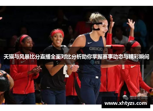 天猫与风暴比分直播全面对比分析助你掌握赛事动态与精彩瞬间