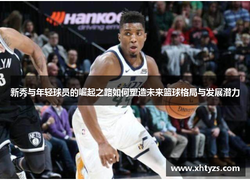 新秀与年轻球员的崛起之路如何塑造未来篮球格局与发展潜力