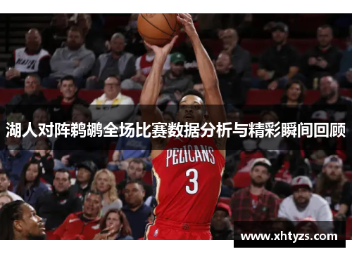 湖人对阵鹈鹕全场比赛数据分析与精彩瞬间回顾