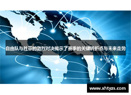 自由队与胜菲的激烈对决揭示了赛季的关键转折点与未来走势