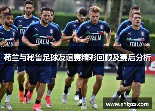 荷兰与秘鲁足球友谊赛精彩回顾及赛后分析