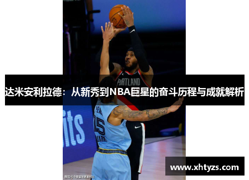 达米安利拉德：从新秀到NBA巨星的奋斗历程与成就解析